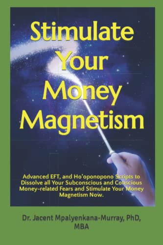 Stimulate Your Money Magnetism: Advanced EFT, and Hoâ€™oponopono Scripts to Dissolve all Your Subconscious and Conscious Money-related Fears and Stimulate Your Money Magnetism Now.
