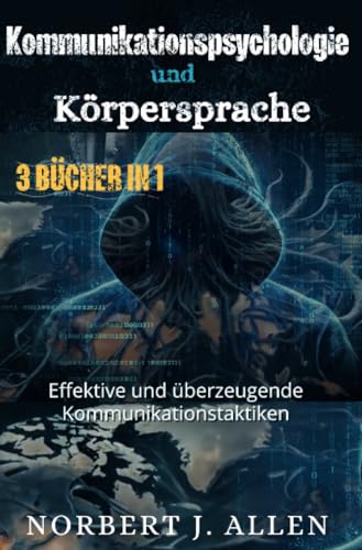 Körpersprache: Wie Körperhaltung und Mimik die Geheimnisse der Kommunikation verraten, das Denken verbessern und manipulieren.