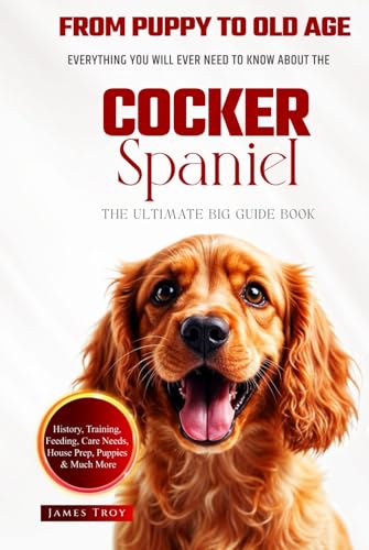  The Ultimate Cocker Spaniel Big Guide: Everything You Will Ever Need To Know About The Cocker Spaniel Book