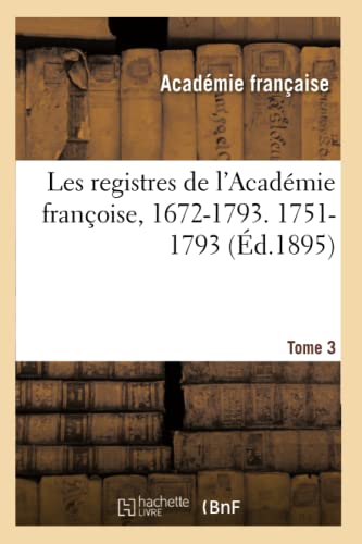 Les registres de l'Académie françoise, 1672-1793. 1751-1793 Tome 3 (Litterature) (French Edition)