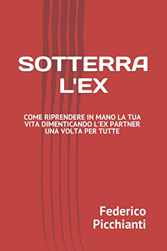 Sotterra L'Ex: come riprendere in mano la tua vita dimenticando l’ex partner una volta per tutte