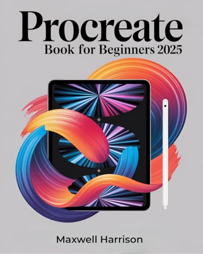 Procreate Book for Beginners: The Complete Guide to Digital Creation on iPad - From Illustration to Arts, Graphic Design, Animation Lettering & Calligraphy – Unlock Powerful Tips, Advanced Techniques
