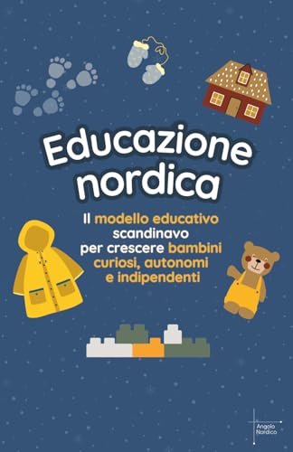 Educazione nordica: Il modello educativo scandinavo per crescere bambini curiosi, autonomi e indipendenti