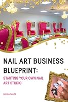 Nail Art Business Blueprint: Starting Your Own Nail Art Studio: A Guide for Aspiring Nail Artists and Entrepreneurs B0CNVSVSTP Book Cover