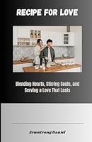 Recipe For Love: Blending Hearts, Stirring Souls, and Serving a Love That Lasts B0F5WTL2CS Book Cover