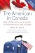 The American in Canada: Real-Life Tax and Financial Insights into Moving to and Living in Canada Updated and Revised Second Edition