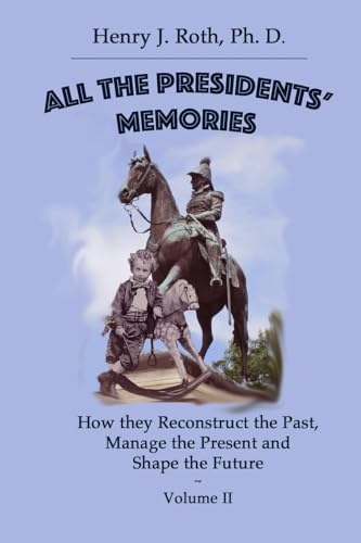 All the Presidents' Memories: How they Reconstruct the Past, Manage the Present and Shape the Future: Volume II
