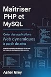 Maîtriser PHP et MySQL: Créer des applications Web dynamiques à partir de zéro Un guide pratique pour les débutants afin de créer des projets de développement web concrets