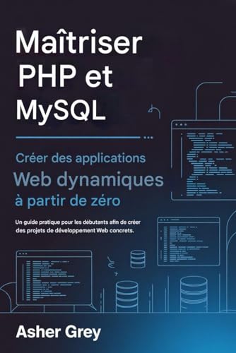 Maîtriser PHP et MySQL: Créer des applications Web dynamiques à partir de zéro Un guide pratique pour les débutants afin de créer des projets de développement web concrets