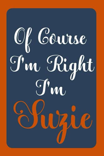 Of Course I'M Right I'M Suzie: Notebook Gift, Suzie Name Diary Gifts, Personalized Notebook Suzie, Gift Idea For Suzie, 120 Pages