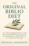 The Original Biblio Diet: A 7-Day Digital Detox and 30-Day Reading Journey to Nourish Focus and Clarity in a Distracted Age