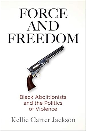 Force and Freedom: Black Abolitionists and the Politics of Violence (America in the Nineteenth Century)