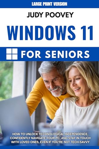 Windows 11 for Seniors: How to Unlock Technological Independence, Confidently Navigate Your PC, and Stay In Touch with Loved Ones, Even If You're Not Tech-Savvy