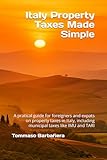 Italy Property Taxes Made Simple: A pratical guide for foreigners and expats on property taxes in Italy, including municipal taxes like IMU and TARI (Italy Made Simple)