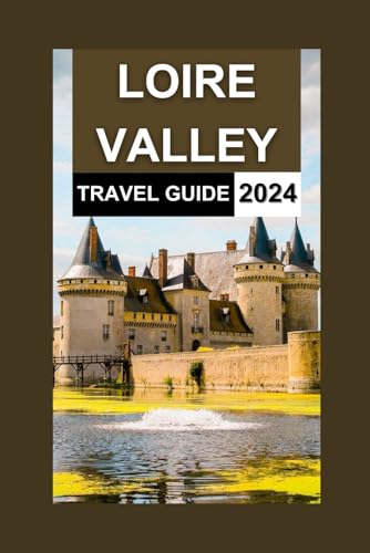 Independently Published Weber, Alma Loire Valley Travel Guide 2024-2025: The Updated Handbook To Top Sights With Maps And Photos cover