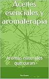  Aceites esenciales y aromaterapia : Aromas naturales que curan