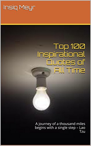 Top 100 Inspirational Quotes of All Time: A journey of a thousand miles begins with a single step â€“ Lao Tzu