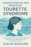 UNDERSTANDING AND MANAGING TOURETTE SYNDROME: A COMPASSIONATE GUIDE TO COPING SKILLS, TRIGGERS, AND TREATMENTS FOR CHILDREN AND ADULTS