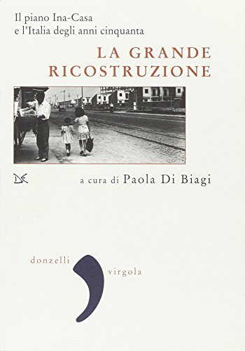 La grande ricostruzione. Il piano Ina-Casa e l'Italia degli anni Cinquanta La grande ricostruzione. Il piano Ina-Casa e l'Italia degli anni Cinquanta