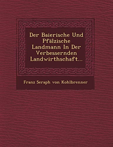 Der Baierische Und Pfalzische Landmann in Der Verbessernden Landwirthschaft... (English and German Edition)