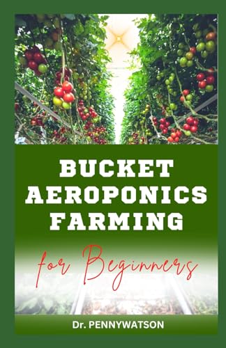 BUCKET AEROPONICS FARMING FOR BEGINNERS: Easy Step by Step Guide to Growing Plants and Vegetables Aeroponically