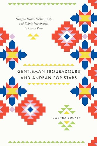 Gentleman Troubadours and Andean Pop Stars: Huayno Music, Media Work, and Ethnic Imaginaries in Urban Peru (Chicago Studies in Ethnomusicology)