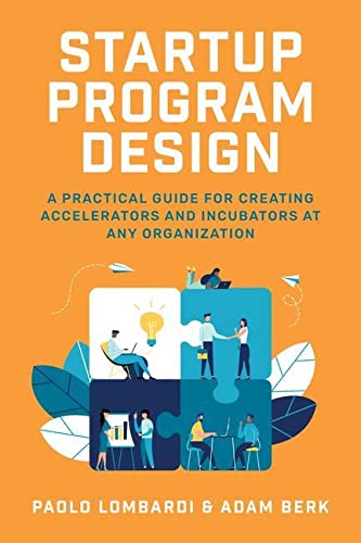 Startup Program Design: A Practical Guide for Creating Accelerators and Incubators at Any Organization