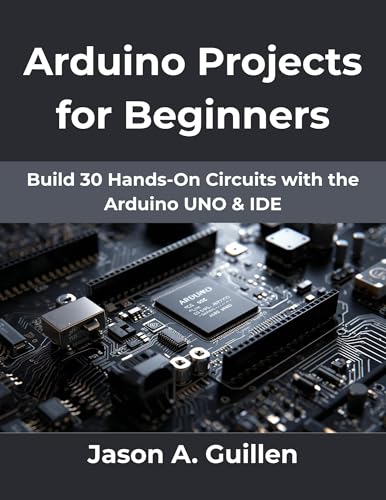 Arduino Projects for Beginners: Build 30 Hands-On Circuits with the Arduino UNO & IDE (Ultimate tech, Ai and Design trends Book 15)