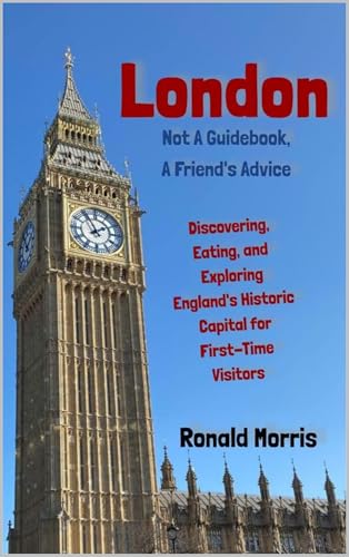 London: Not a Guidebook, a Friend's Advice: Discovering, Eating, and Exploring England's Historic Capital for First-Time Visitors