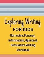 Exploring Writing for Kids - Narrative, Fantasy, Information, Opinion & Persuasive Writing: Creative Writing Workbook (Creative Writing Workbooks - ... Fantasy, Opinion & Persuasive Writing) B0BRDHSCPX Book Cover