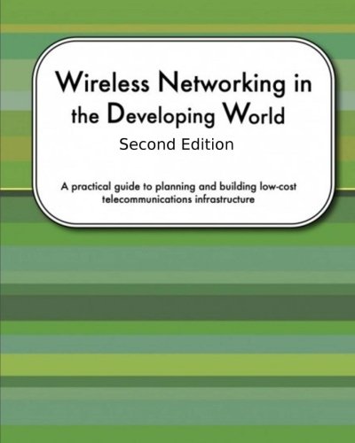Wireless Networking In The Developing World Second Edition: A practical guide to planning and building low-cost telecommunications infrastructure