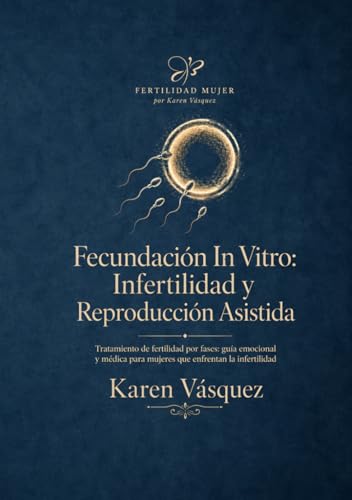 Fecundación In Vitro: Infertilidad y Reproducción Asistida.: Tratamiento de fertilidad por fases: guía emocional y médica para mujeres que enfrentan la infertilidad. (Spanish Edition)