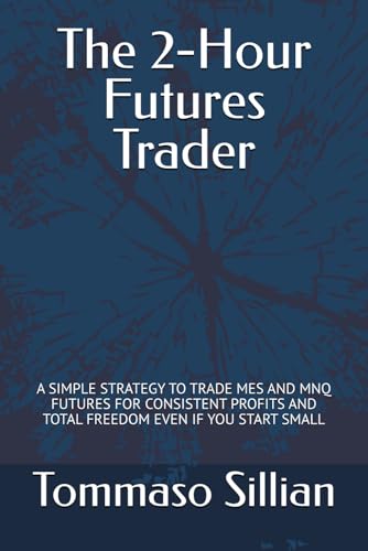 The 2-Hour Futures Trader: A SIMPLE STRATEGY TO TRADE MES AND MNQ FUTURES FOR CONSISTENT PROFITS AND TOTAL FREEDOM EVEN IF YOU START SMALL
