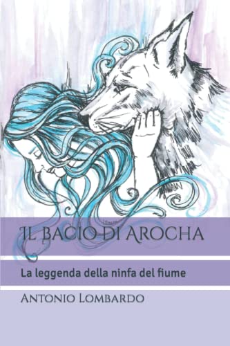 Il bacio di Arocha: La leggenda della ninfa del fiume: 1 - Manno, Immacolata