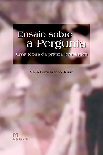 Ensaio Sobre a Pergunta. Uma Teoria da Prática Jornalística