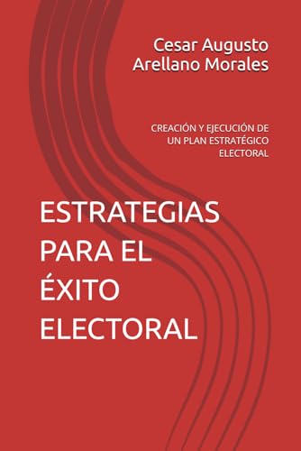 ESTRATEGIAS PARA EL EXITO ELECTORAL: CREACION Y EJECUCION DE UN PLAN ESTRATEGICO ELECTORAL