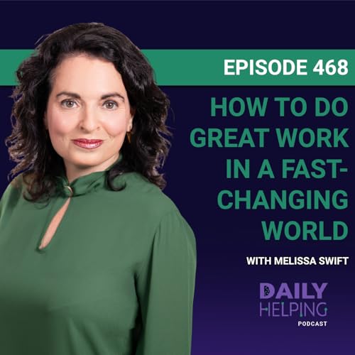 468. &ldquo;Give Yourself Grace and Space&rdquo; | How to Do Great Work in a Fast-Changing World with Melissa Swift