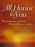 All Honor to You: The Journey of Faith Toward Love and Life