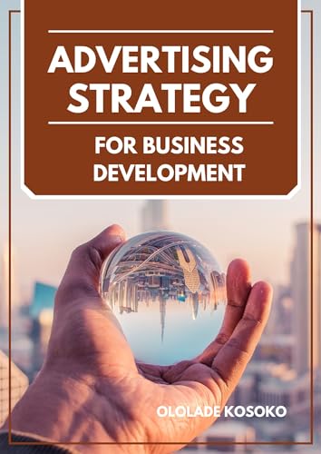 ADVERTISING STRATEGIES FOR BUSINESS DEVELOPMENT: Ultimate guide to Advertisement secrets, Supercharging Your Business Growth with Effective Advertising Strategies