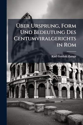 Über Ursprung, Form Und Bedeutung Des Centumviralgerichts in Rom (German Edition)