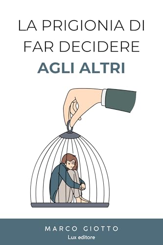 AUTOSTIMA - aumentarla con la consapevolezza -: La prigionia di far decidere agli altri (Italian Edition)