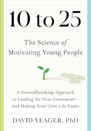 Book cover 10 to 25: The Science of Motivating Young People: A Groundbreaking Approach to Leading the Next Generation―And Making Your Own Life Easier