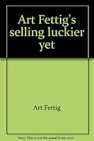 Art Fettig's selling luckier yet: A dynamic guide to selling your way to success 0916927083 Book Cover