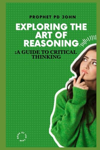 Exploring The Art Of Reasoning: A Guide To Critical Thinking