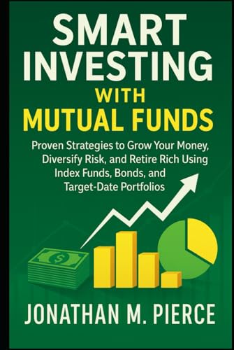 Smart Investing with Mutual Funds: Proven Strategies to Grow Your Money, Diversify Risk, and Retire Rich Using Index Funds, Bonds, and Target-Date Portfolios