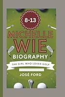 MICHELLE WIE BIOGRAPHY: The Girl Who Loved Golf B0DG2XHGQL Book Cover