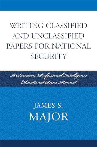 Writing Classified and Unclassified Papers for National Security: A Scarecrow Professional Intelligence Education Series Manual