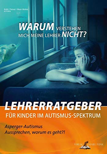 Lehrerratgeber für Kinder im Autismus-Spektrum: Warum verstehen mich meine Lehrer nicht? (Asperger-Autismus - Ausprechen worum es geht!?: Ratgeber für den Umgang mit Autismus)