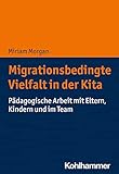 Migrationsbedingte Vielfalt in der Kita: Pädagogische Arbeit mit Eltern, Kindern und im Team - Miriam Morgan 