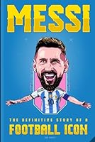 MESSI: The Definitive Story of a Football Icon: 200+ Entertaining Trivia Questions, Exciting Fun Facts, Untold Inspiring Stories, and Engaging Interactive Activities for Leonel Messi fans everywhere 173919764X Book Cover